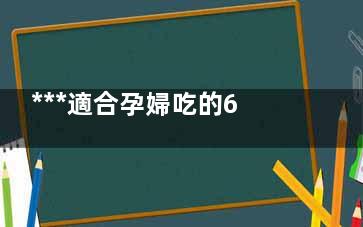 ***適合孕婦吃的6種水果 孕婦吃什么水果好(***適合孕婦吃的食用油)